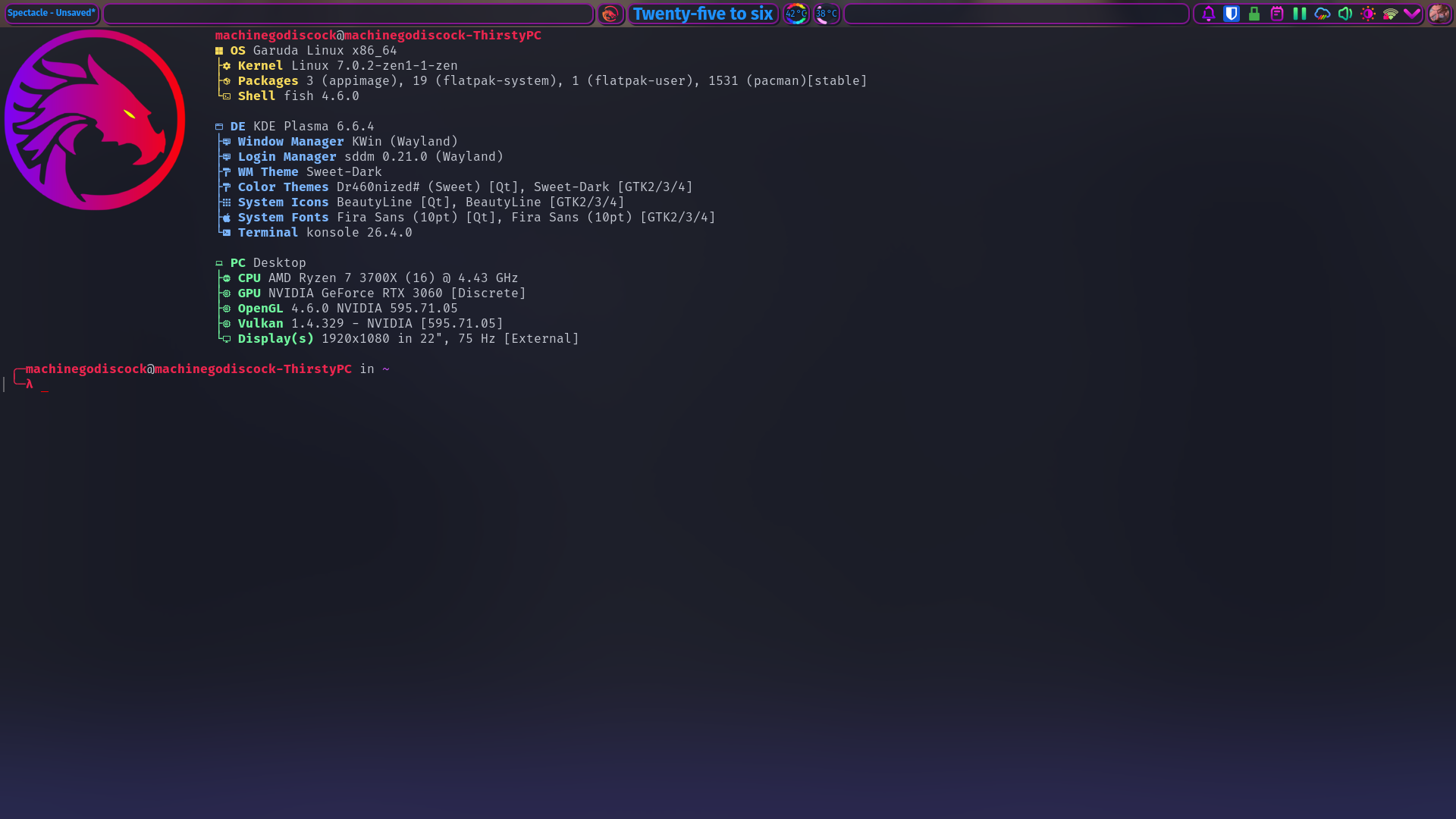 This is a highly customized Garuda Linux terminal that uses Fish Shell for all it's handy features! Listed above the username+local host, are all the relevant system specs and software versions! It reads as follows:&10;&10;machinegodiscock@machinegodiscock-ThirstyPC&10; OS Garuda Linux x86_64&10;├ Kernel Linux 7.0.2-zen1-1-zen&10;├󰏖 Packages 3 (appimage), 19 (flatpak-system), 1 (flatpak-user), 1531 (pacman)[stable]&10;└ Shell fish 4.6.0&10;&10; DE KDE Plasma 6.6.4&10;├󰧨 Window Manager KWin (Wayland)&10;├󰧨 Login Manager sddm 0.21.0 (Wayland)&10;├󰉼 WM Theme Sweet-Dark&10;├󰉼 Color Themes Dr460nized# (Sweet) [Qt], Sweet-Dark [GTK2/3/4]&10;├󰀻 System Icons BeautyLine [Qt], BeautyLine [GTK2/3/4]&10;├ System Fonts Fira Sans (10pt) [Qt], Fira Sans (10pt) [GTK2/3/4]&10;└ Terminal konsole 26.4.0&10;&10;󰌢 PC Desktop&10;├󰻠 CPU AMD Ryzen 7 3700X (16) @ 4.43 GHz&10;├󰍛 GPU NVIDIA GeForce RTX 3060 [Discrete]&10;├󰍛 OpenGL 4.6.0 NVIDIA 595.71.05&10;├󰍛 Vulkan 1.4.329 - NVIDIA [595.71.05]&10;└󰍹 Display(s) 1920x1080 in 22", 75 Hz [External]